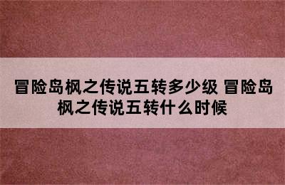 冒险岛枫之传说五转多少级 冒险岛枫之传说五转什么时候